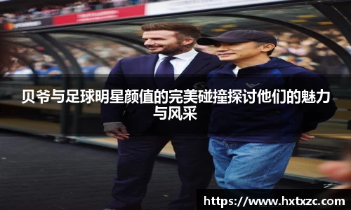 贝爷与足球明星颜值的完美碰撞探讨他们的魅力与风采