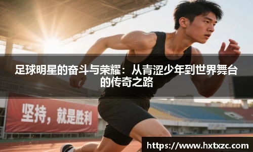 足球明星的奋斗与荣耀：从青涩少年到世界舞台的传奇之路
