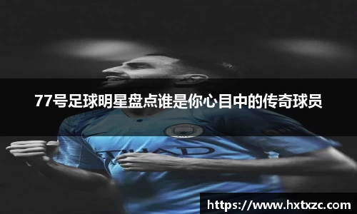 77号足球明星盘点谁是你心目中的传奇球员